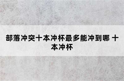 部落冲突十本冲杯最多能冲到哪 十本冲杯